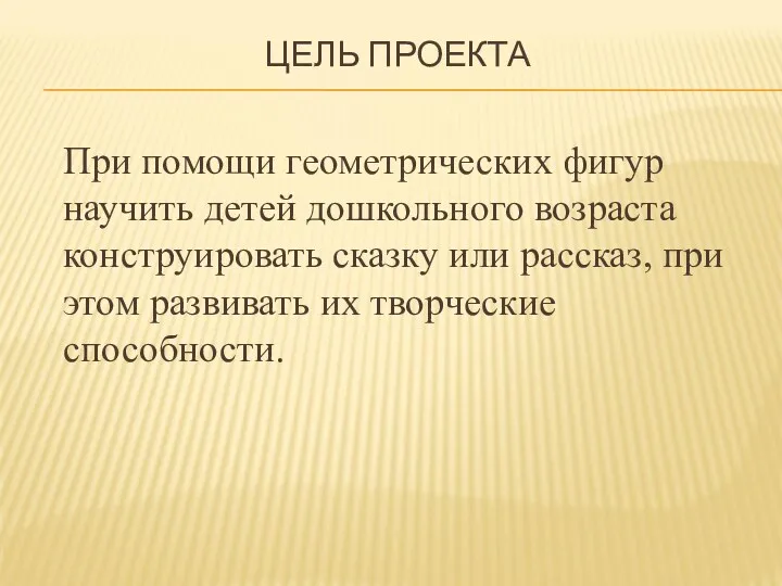 ЦЕЛЬ ПРОЕКТА При помощи геометрических фигур научить детей дошкольного возраста