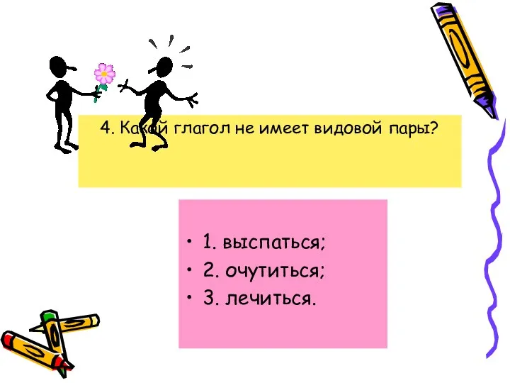 4. Какой глагол не имеет видовой пары? 1. выспаться; 2. очутиться; 3. лечиться.