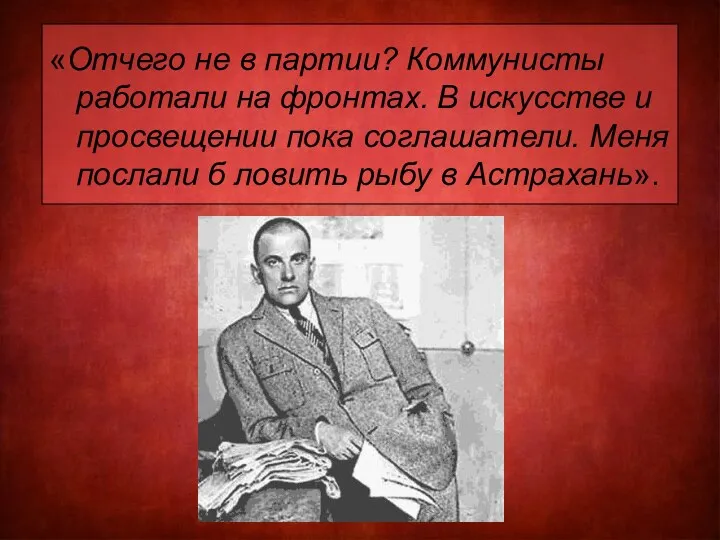 «Отчего не в партии? Коммунисты работали на фронтах. В искусстве и просвещении пока