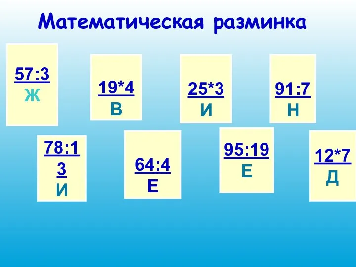 Математическая разминка 57:3 Ж 78:13 И 19*4 В 64:4 Е