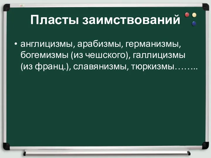 Пласты заимствований англицизмы, арабизмы, германизмы, богемизмы (из чешского), галлицизмы (из франц.), славянизмы, тюркизмы……..