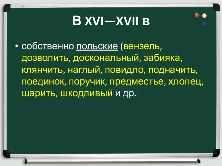 В XVI—XVII в собственно польские (вензель, дозволить, доскональный, забияка, клянчить,