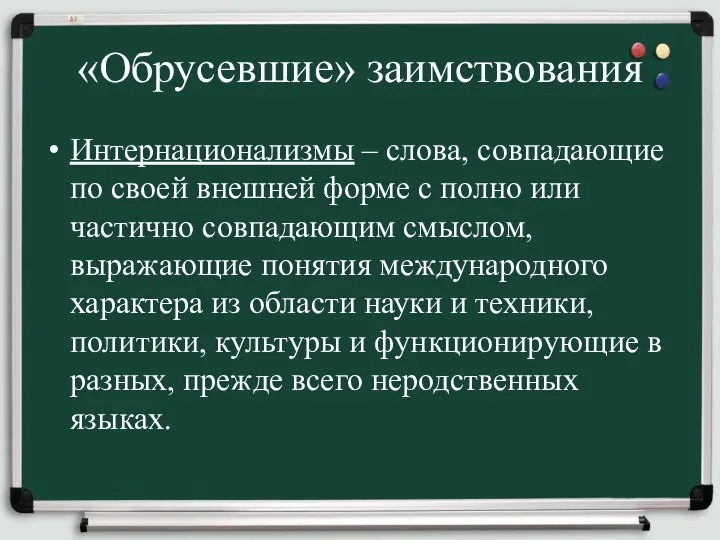 «Обрусевшие» заимствования Интернационализмы – слова, совпадающие по своей внешней форме