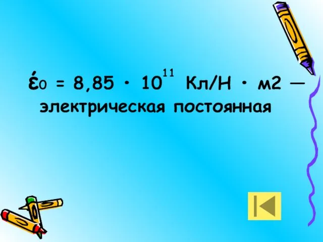 έ0 = 8,85 • 10 Кл/Н • м2 — электрическая постоянная 11