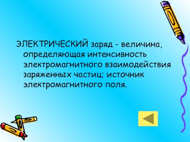 ЭЛЕКТРИЧЕСКИЙ заряд - величина, определяющая интенсивность электромагнитного взаимодействия заряженных частиц; источник электромагнитного поля.