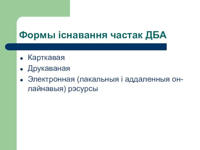 Формы існавання частак ДБА Карткавая Друкаваная Электронная (лакальныя і аддаленныя он-лайнавыя) рэсурсы