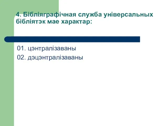 4. Бібліяграфічная служба універсальных бібліятэк мае характар: 01. цэнтралізаваны 02. дэцэнтралізаваны