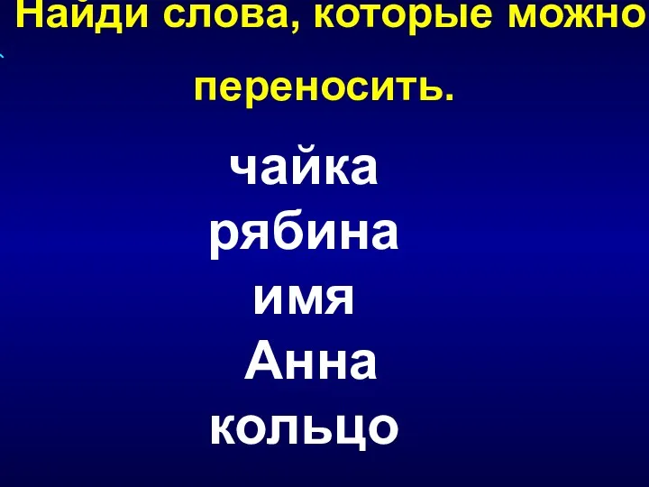 Найди слова, которые можно переносить. чайка рябина имя Анна кольцо