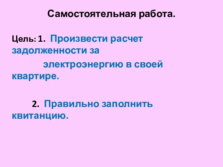 Самостоятельная работа. Цель: 1. Произвести расчет задолженности за электроэнергию в своей квартире. 2. Правильно заполнить квитанцию.