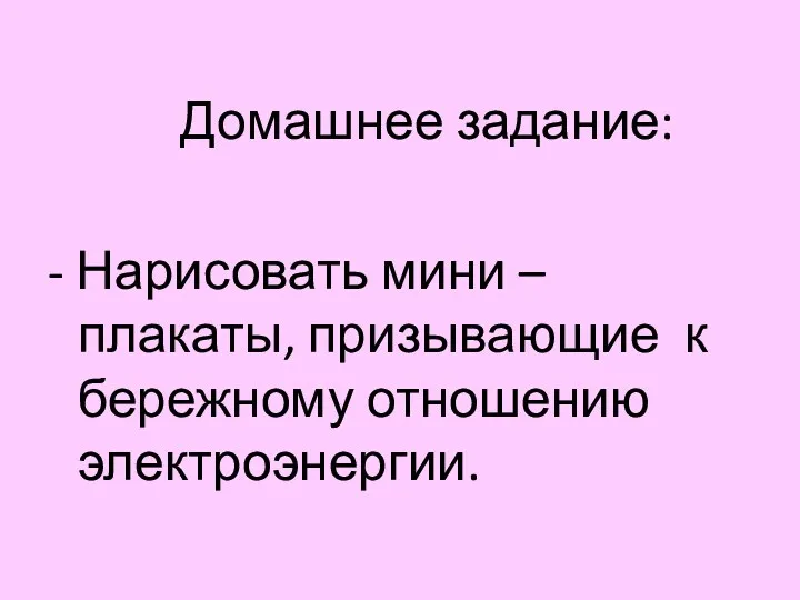 Домашнее задание: - Нарисовать мини – плакаты, призывающие к бережному отношению электроэнергии.