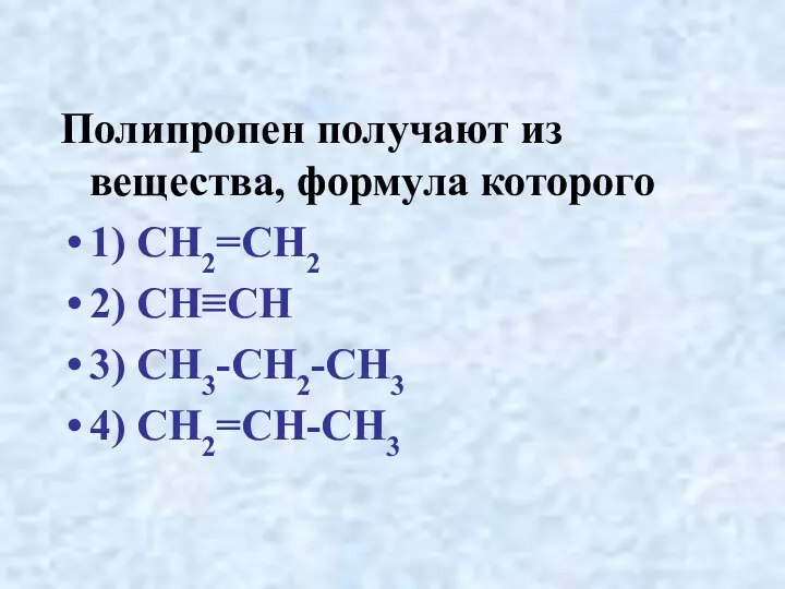 Полипропен получают из вещества, формула которого 1) CH2=CH2 2) CH≡CH 3) CH3-CH2-CH3 4) CH2=CH-CH3