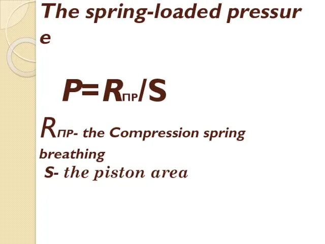 The spring-loaded pressure P=RПР/S RПР- the Compression spring breathing S- the piston area