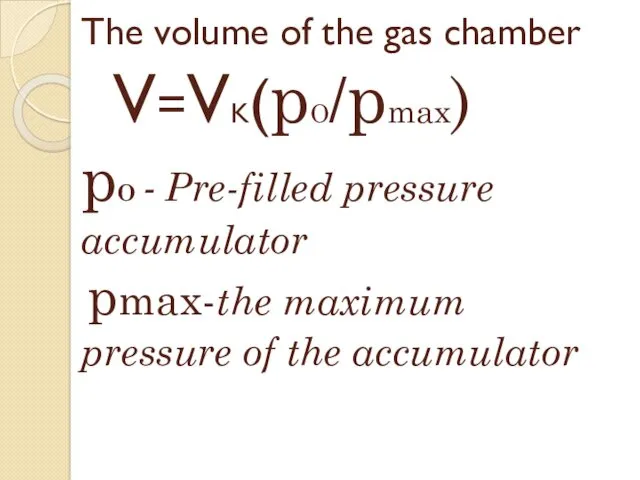 The volume of the gas chamber V=VK(pO/pmax) pO - Pre-filled pressure accumulator pmax-the