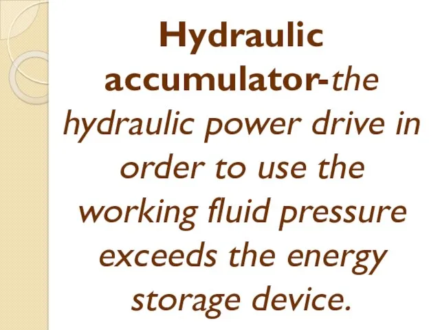 Hydraulic accumulator-the hydraulic power drive in order to use the working fluid pressure