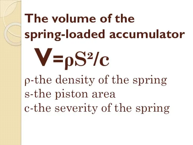 The volume of the spring-loaded accumulator V=ρS²/c ρ-the density of