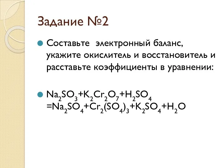 Задание №2 Составьте электронный баланс, укажите окислитель и восстановитель и расставьте коэффициенты в уравнении: Na2SO3+K2Cr2O7+H2SO4 =Na2SO4+Cr2(SO4)3+K2SO4+H2O