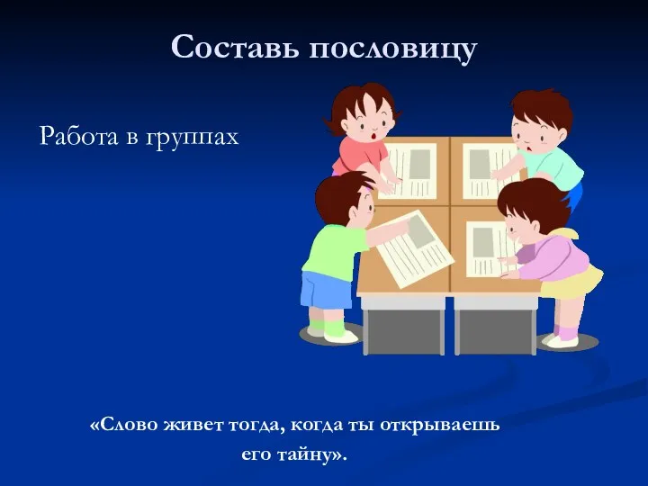 Составь пословицу Работа в группах «Слово живет тогда, когда ты открываешь его тайну».