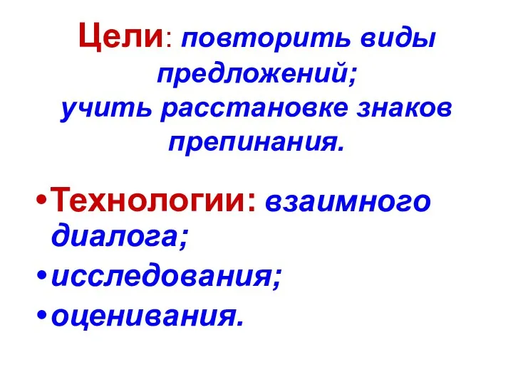 Цели: повторить виды предложений; учить расстановке знаков препинания. Технологии: взаимного диалога; исследования; оценивания.