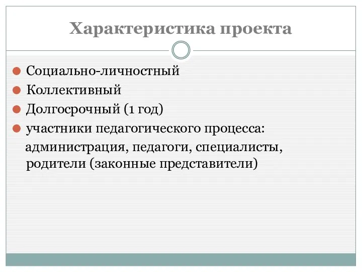 Характеристика проекта Социально-личностный Коллективный Долгосрочный (1 год) участники педагогического процесса: администрация, педагоги, специалисты, родители (законные представители)