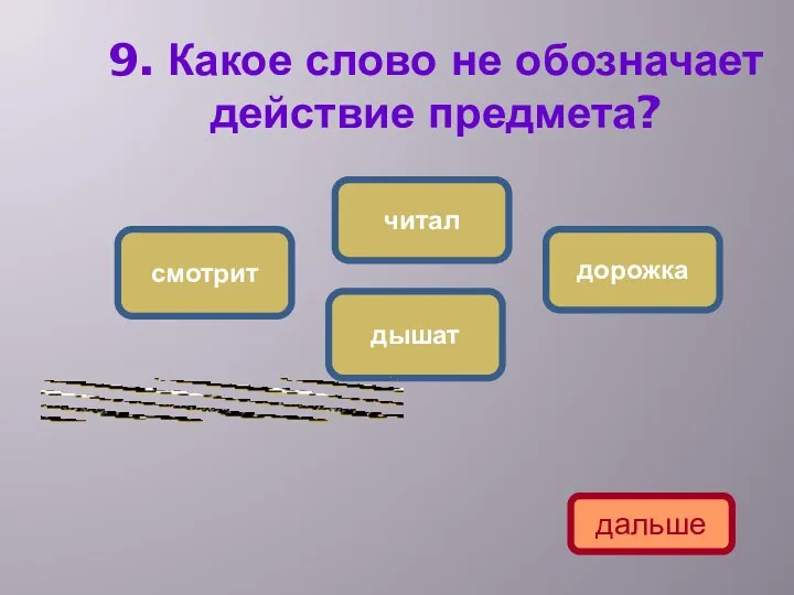 9. Какое слово не обозначает действие предмета? дорожка смотрит читал дышат дальше