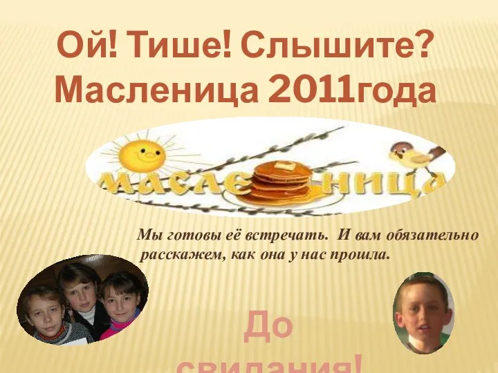 Ой! Тише! Слышите? Масленица 2011года идёт! Мы готовы её встречать.