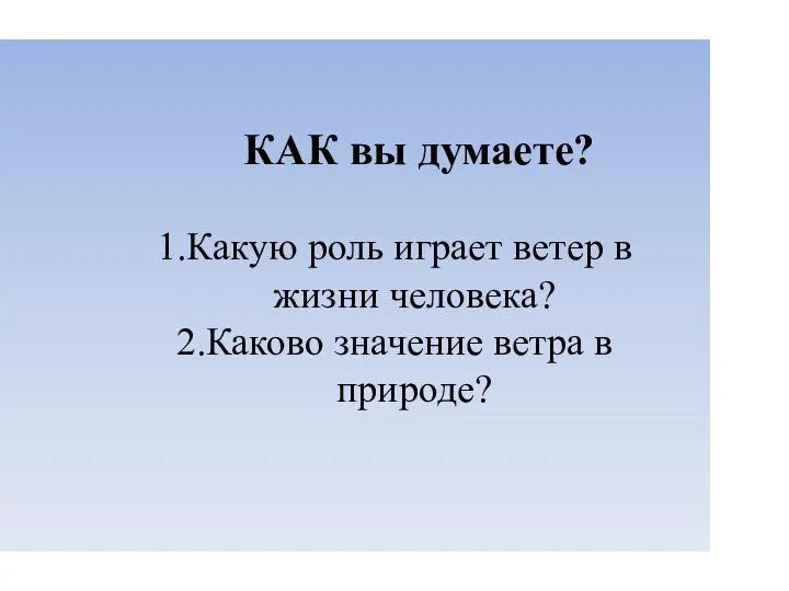 КАК вы думаете? 1.Какую роль играет ветер в жизни человека? 2.Каково значение ветра в природе?