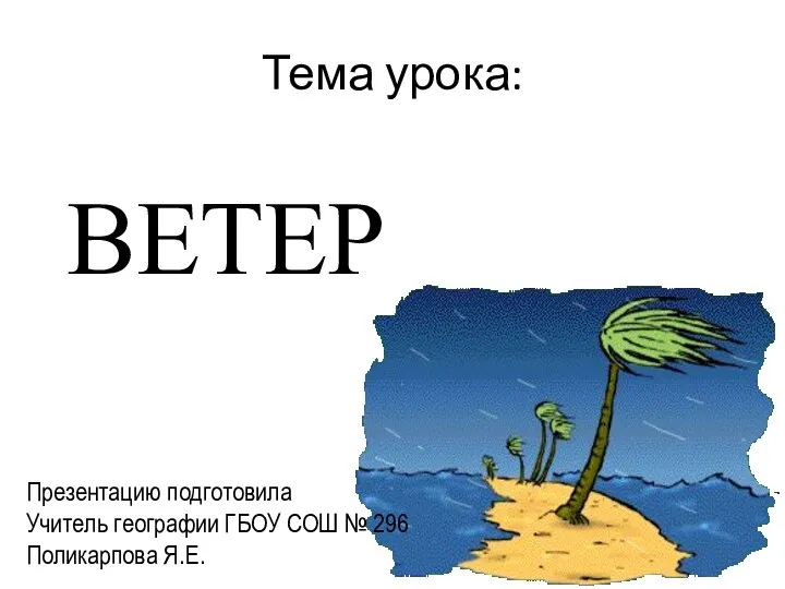 Тема урока: ВЕТЕР Презентацию подготовила Учитель географии ГБОУ СОШ № 296 Поликарпова Я.Е.