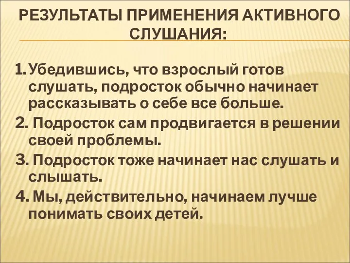 РЕЗУЛЬТАТЫ ПРИМЕНЕНИЯ АКТИВНОГО СЛУШАНИЯ: 1. Убедившись, что взрослый готов слушать,