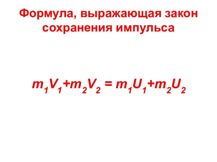 Формула, выражающая закон сохранения импульса m1V1+m2V2 = m1U1+m2U2