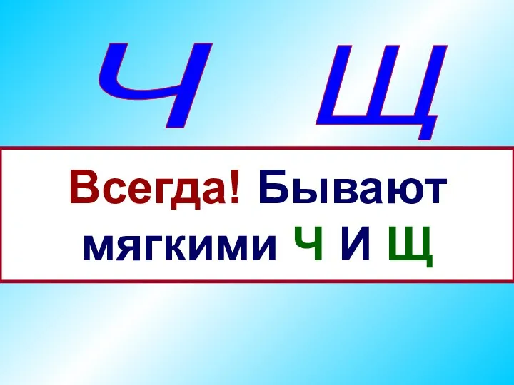 Ч Щ Всегда! Бывают мягкими Ч И Щ