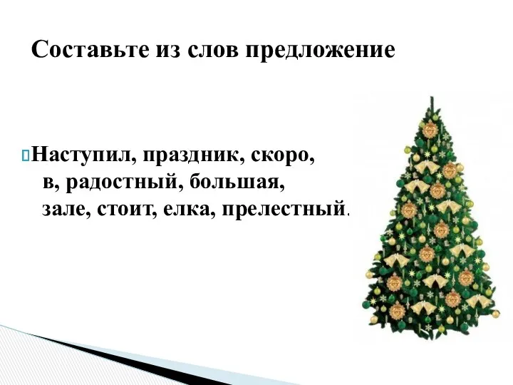 Наступил, праздник, скоро, в, радостный, большая, зале, стоит, елка, прелестный. Составьте из слов предложение