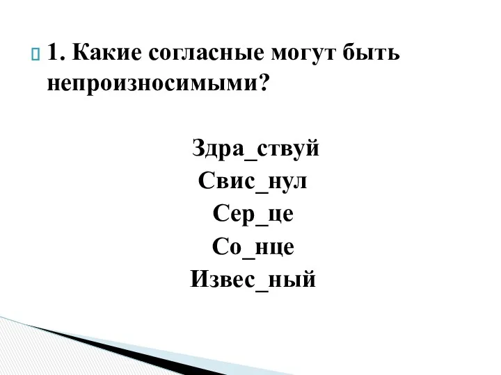 1. Какие согласные могут быть непроизносимыми? Здра_ствуй Свис_нул Сер_це Со_нце Извес_ный