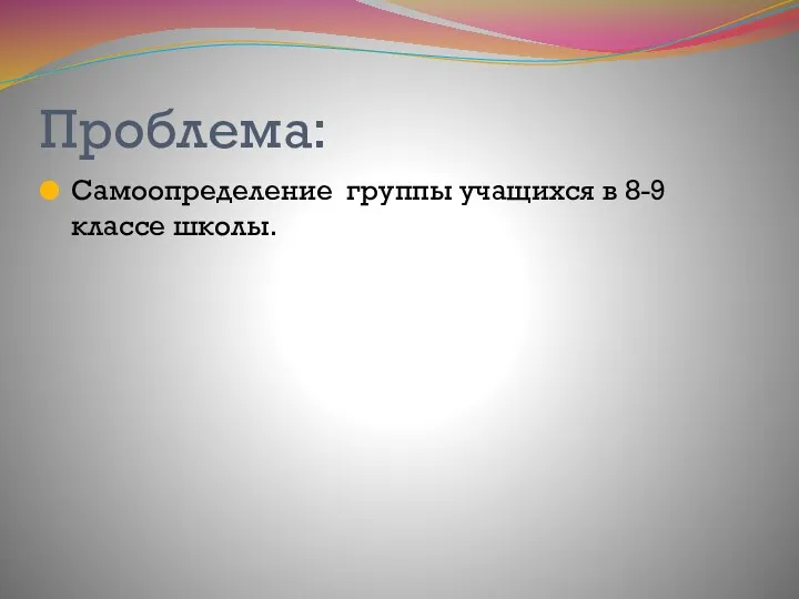 Проблема: Самоопределение группы учащихся в 8-9 классе школы.