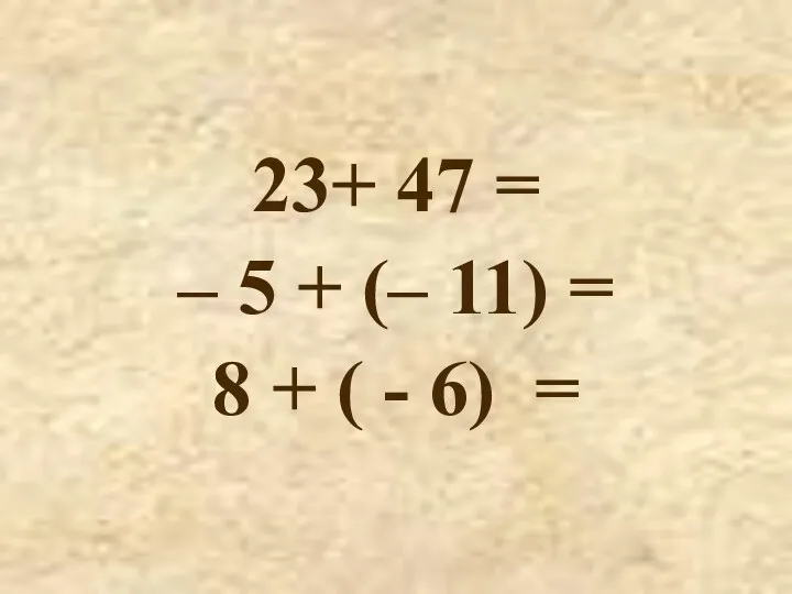 23+ 47 = – 5 + (– 11) = 8 + ( - 6) =