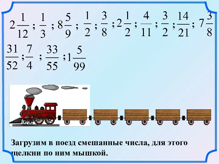 Загрузим в поезд смешанные числа, для этого щелкни по ним мышкой. ; ;