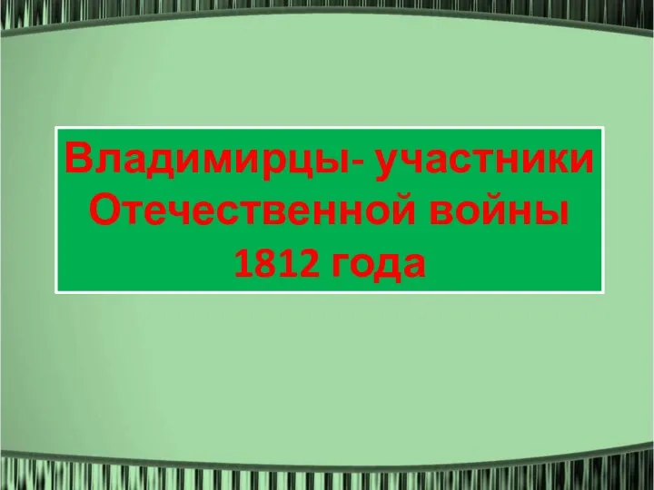 Классный час + презентация на тему Владимирцы - участники Отечественной войны 1812 г.