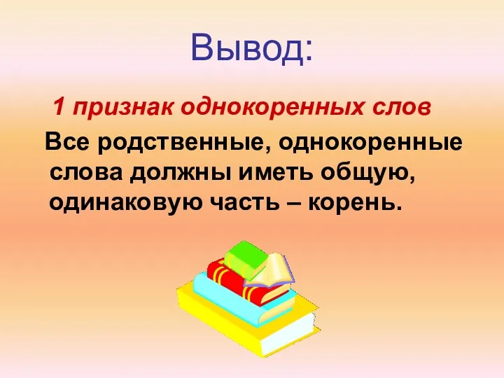 Вывод: 1 признак однокоренных слов Все родственные, однокоренные слова должны иметь общую, одинаковую часть – корень.