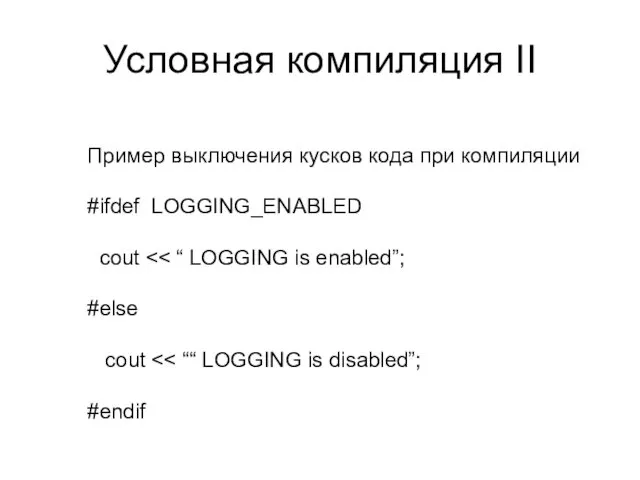 Условная компиляция II Пример выключения кусков кода при компиляции #ifdef LOGGING_ENABLED cout #else cout #endif