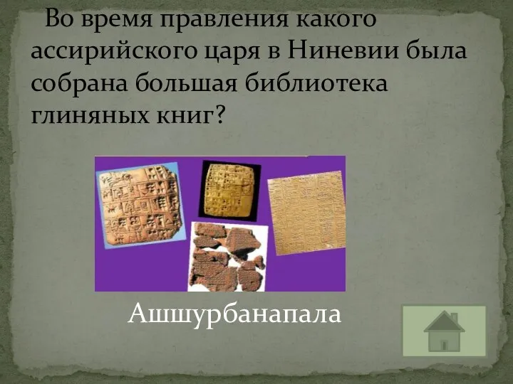 Ашшурбанапала Во время правления какого ассирийского царя в Ниневии была собрана большая библиотека глиняных книг?