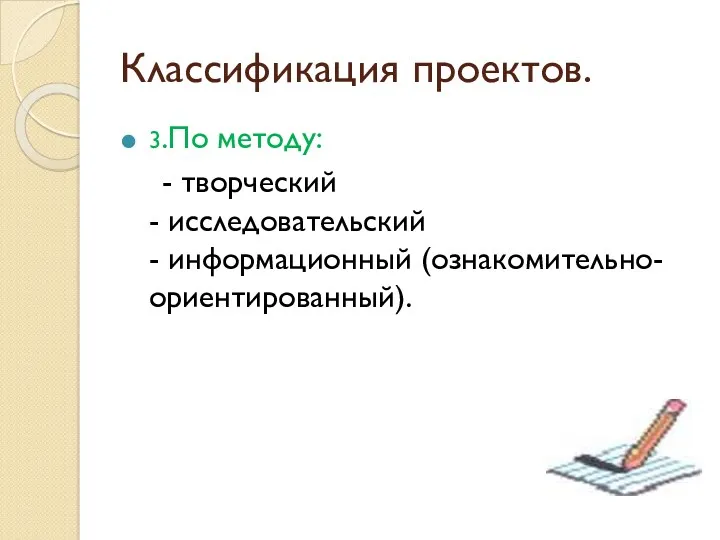 Классификация проектов. 3.По методу: - творческий - исследовательский - информационный (ознакомительно- ориентированный).