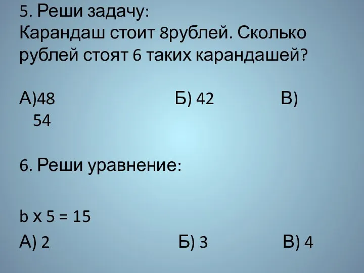 5. Реши задачу: Карандаш стоит 8рублей. Сколько рублей стоят 6