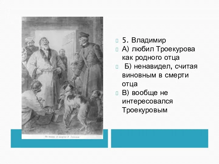 5. Владимир А) любил Троекурова как родного отца Б) ненавидел, считая виновным в