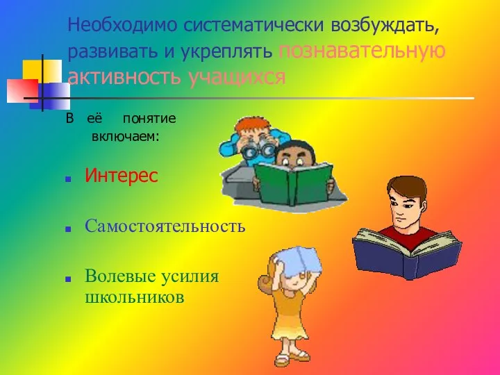 Необходимо систематически возбуждать, развивать и укреплять познавательную активность учащихся В её понятие включаем: