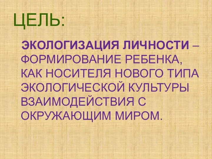 ЦЕЛЬ: ЭКОЛОГИЗАЦИЯ ЛИЧНОСТИ –ФОРМИРОВАНИЕ РЕБЕНКА, КАК НОСИТЕЛЯ НОВОГО ТИПА ЭКОЛОГИЧЕСКОЙ КУЛЬТУРЫ ВЗАИМОДЕЙСТВИЯ С ОКРУЖАЮЩИМ МИРОМ.