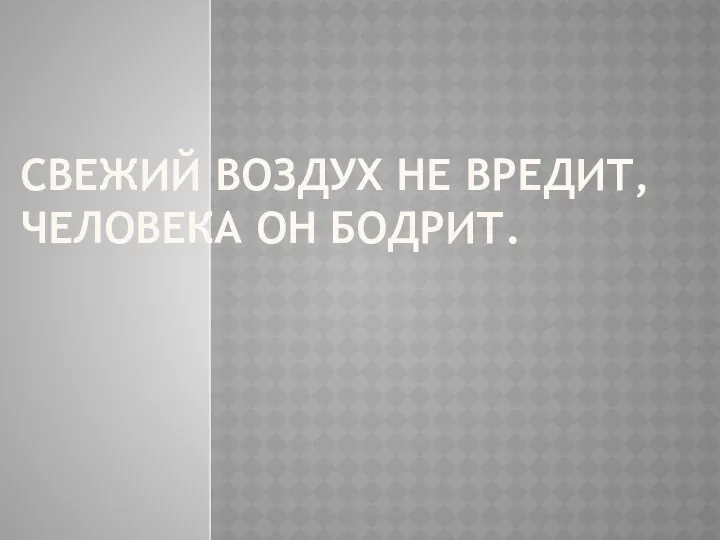 Свежий воздух не вредит, Человека он бодрит.