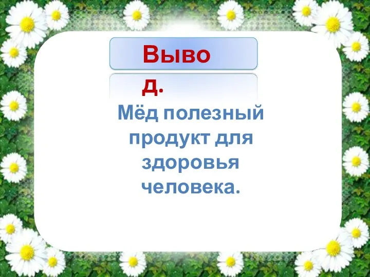 Вывод. Мёд полезный продукт для здоровья человека.