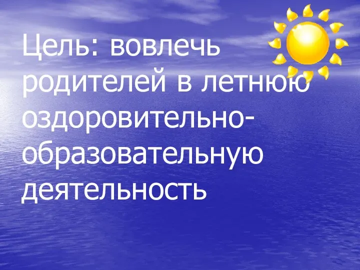 Цель: вовлечь родителей в летнюю оздоровительно-образовательную деятельность