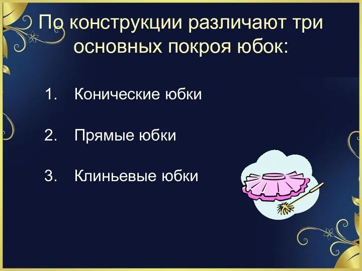 По конструкции различают три основных покроя юбок: Конические юбки Прямые юбки Клиньевые юбки