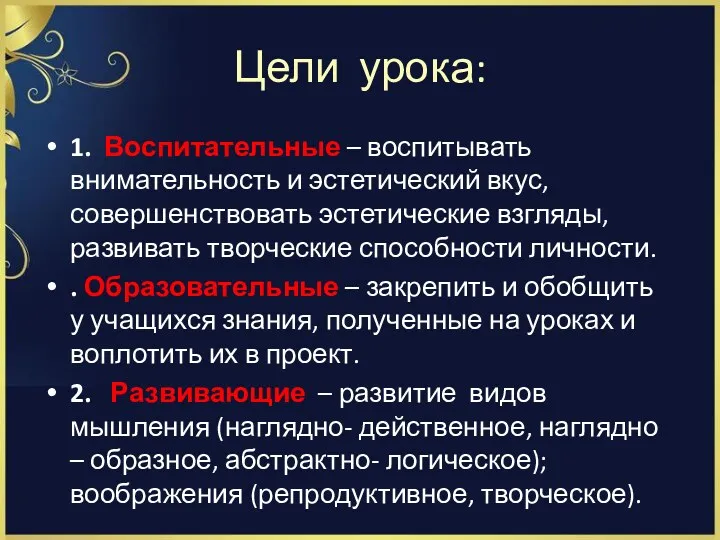 Цели урока: 1. Воспитательные – воспитывать внимательность и эстетический вкус,