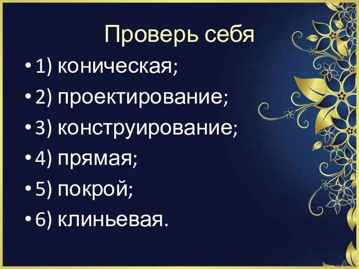 Проверь себя 1) коническая; 2) проектирование; 3) конструирование; 4) прямая; 5) покрой; 6) клиньевая.